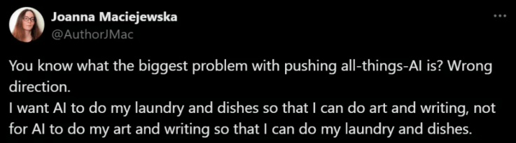 Tweet from Joanna Maciejewska that reads, "You know what the biggest problem withpushing all-things-AI is? Wrong Direction. I want AI to do my laundry and dishes so that I can do art and writing, not for AI to do my art and writing so that I can do my laundry and dishes." 